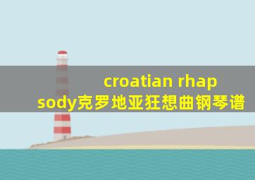 croatian rhapsody克罗地亚狂想曲钢琴谱